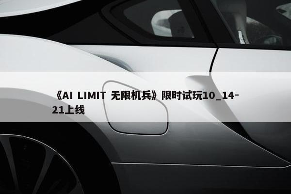 《AI LIMIT 无限机兵》限时试玩10_14-21上线