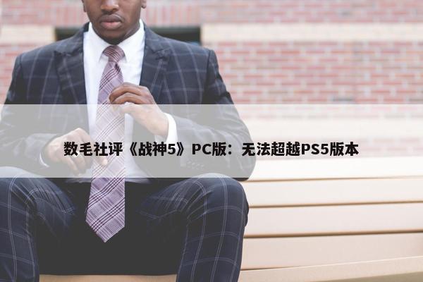 数毛社评《战神5》PC版：无法超越PS5版本