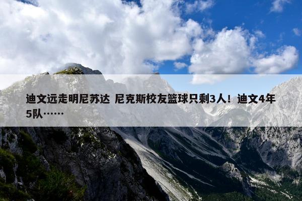 迪文远走明尼苏达 尼克斯校友篮球只剩3人！迪文4年5队……