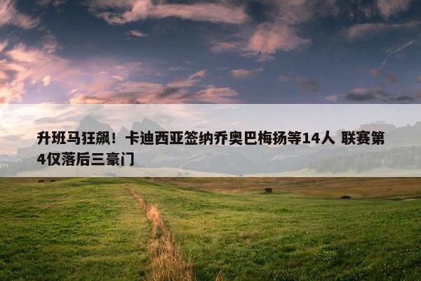 升班马狂飙！卡迪西亚签纳乔奥巴梅扬等14人 联赛第4仅落后三豪门