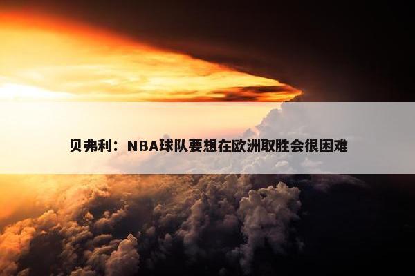 贝弗利：NBA球队要想在欧洲取胜会很困难