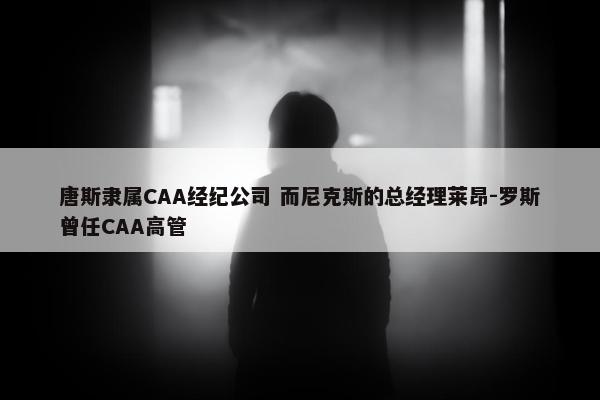 唐斯隶属CAA经纪公司 而尼克斯的总经理莱昂-罗斯曾任CAA高管