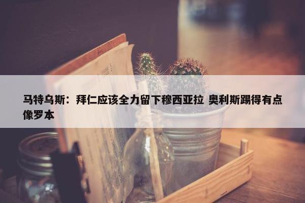 马特乌斯：拜仁应该全力留下穆西亚拉 奥利斯踢得有点像罗本