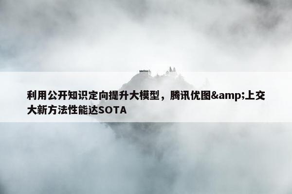 利用公开知识定向提升大模型，腾讯优图&上交大新方法性能达SOTA