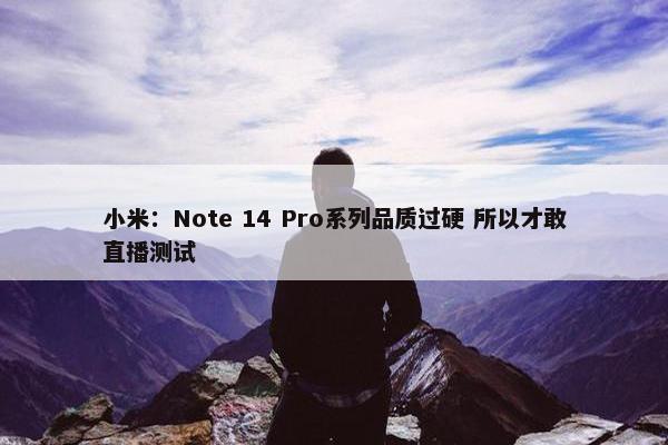 小米：Note 14 Pro系列品质过硬 所以才敢直播测试