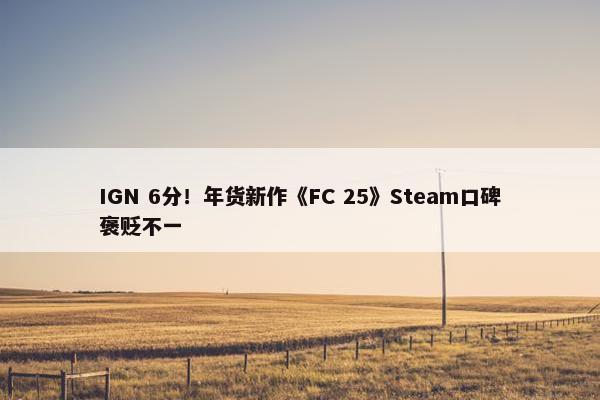 IGN 6分！年货新作《FC 25》Steam口碑褒贬不一