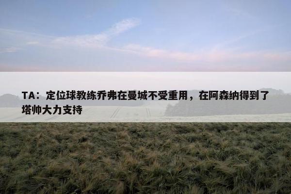 TA：定位球教练乔弗在曼城不受重用，在阿森纳得到了塔帅大力支持