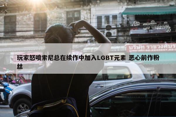 玩家怒喷索尼总在续作中加入LGBT元素 恶心前作粉丝