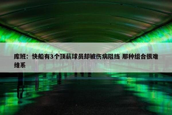 库班：快船有3个顶薪球员却被伤病阻挡 那种组合很难维系