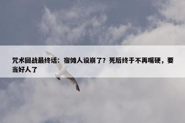 咒术回战最终话：宿傩人设崩了？死后终于不再嘴硬，要当好人了