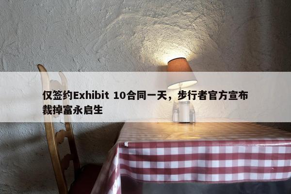 仅签约Exhibit 10合同一天，步行者官方宣布裁掉富永启生