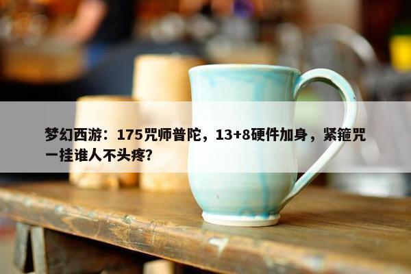 梦幻西游：175咒师普陀，13+8硬件加身，紧箍咒一挂谁人不头疼？