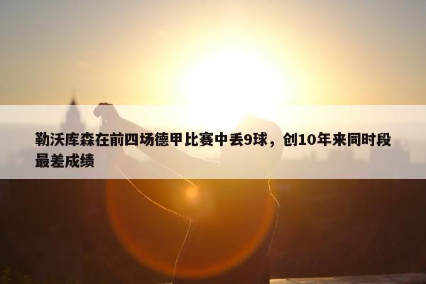 勒沃库森在前四场德甲比赛中丢9球，创10年来同时段最差成绩