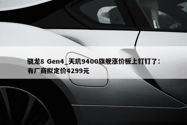 骁龙8 Gen4_天玑9400旗舰涨价板上钉钉了：有厂商拟定价4299元