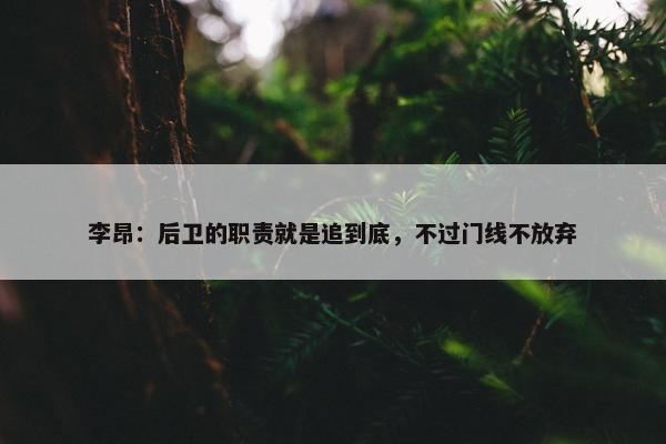 李昂：后卫的职责就是追到底，不过门线不放弃