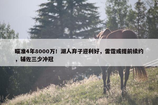 瞄准4年8000万！湖人弃子迎利好，雷霆或提前续约，辅佐三少冲冠