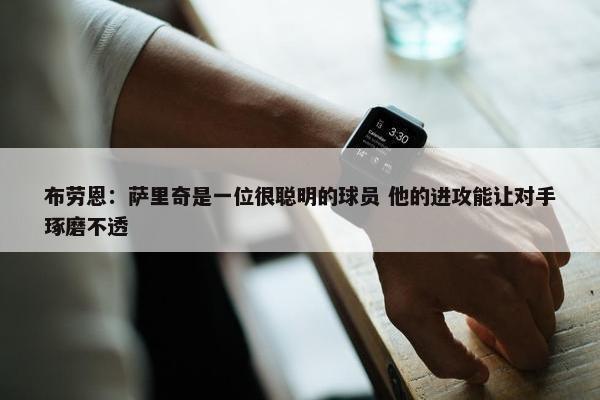 布劳恩：萨里奇是一位很聪明的球员 他的进攻能让对手琢磨不透