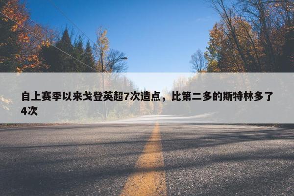 自上赛季以来戈登英超7次造点，比第二多的斯特林多了4次