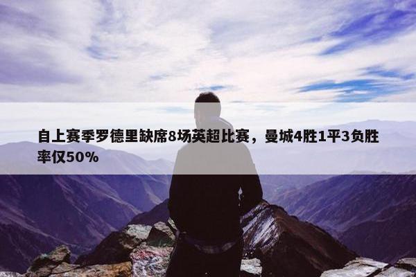 自上赛季罗德里缺席8场英超比赛，曼城4胜1平3负胜率仅50%