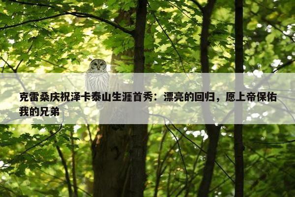 克雷桑庆祝泽卡泰山生涯首秀：漂亮的回归，愿上帝保佑我的兄弟