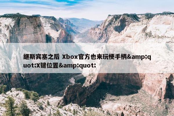 继斯宾塞之后 Xbox官方也来玩梗手柄&quot;X键位置&quot;