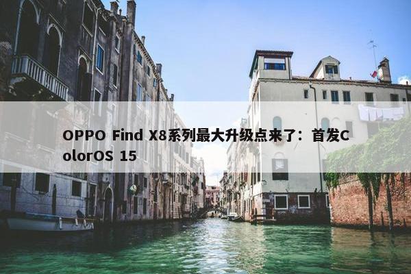 OPPO Find X8系列最大升级点来了：首发ColorOS 15