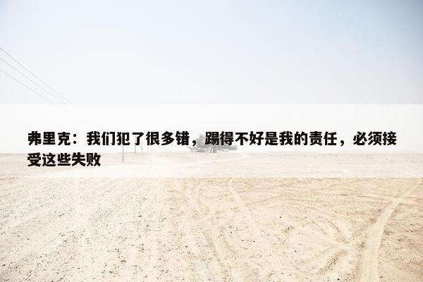 弗里克：我们犯了很多错，踢得不好是我的责任，必须接受这些失败