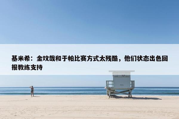 基米希：金玟哉和于帕比赛方式太残酷，他们状态出色回报教练支持