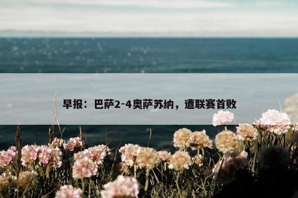 早报：巴萨2-4奥萨苏纳，遭联赛首败