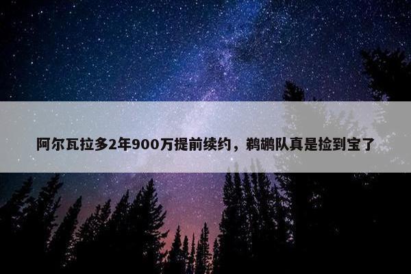 阿尔瓦拉多2年900万提前续约，鹈鹕队真是捡到宝了