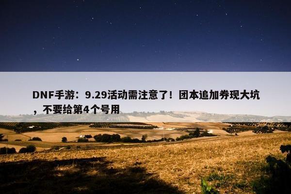 DNF手游：9.29活动需注意了！团本追加券现大坑，不要给第4个号用