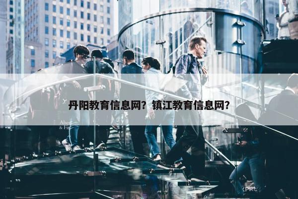 丹阳教育信息网？镇江教育信息网？