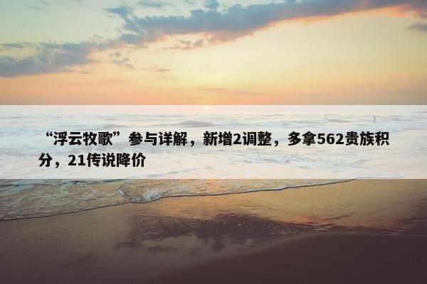 “浮云牧歌”参与详解，新增2调整，多拿562贵族积分，21传说降价