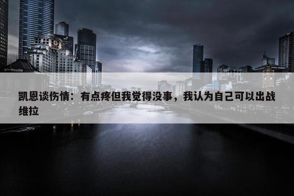 凯恩谈伤情：有点疼但我觉得没事，我认为自己可以出战维拉