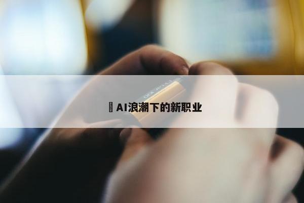 ​AI浪潮下的新职业