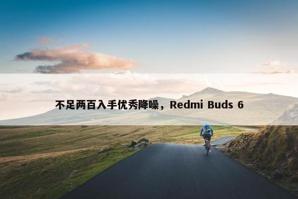 不足两百入手优秀降噪，Redmi Buds 6