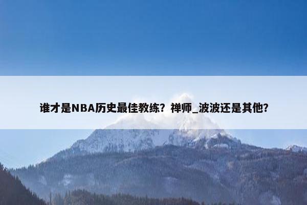 谁才是NBA历史最佳教练？禅师_波波还是其他？