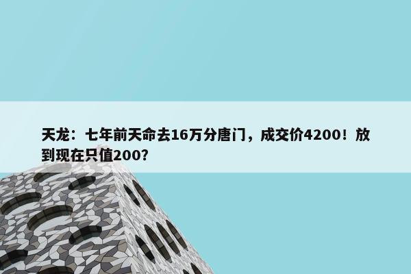 天龙：七年前天命去16万分唐门，成交价4200！放到现在只值200？