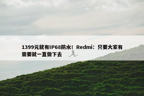 1399元就有IP68防水！Redmi：只要大家有需要就一直做下去