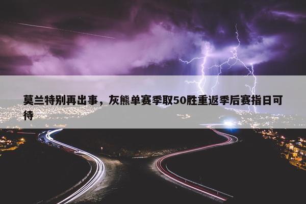 莫兰特别再出事，灰熊单赛季取50胜重返季后赛指日可待