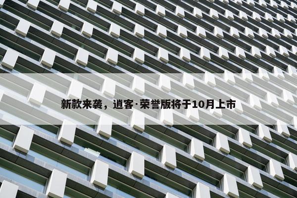 新款来袭，逍客·荣誉版将于10月上市