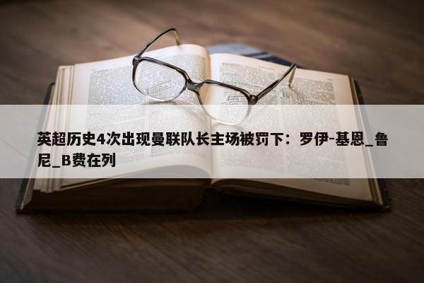 英超历史4次出现曼联队长主场被罚下：罗伊-基恩_鲁尼_B费在列