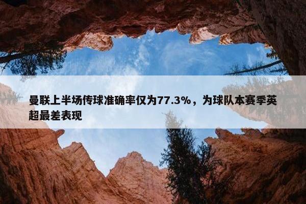 曼联上半场传球准确率仅为77.3%，为球队本赛季英超最差表现