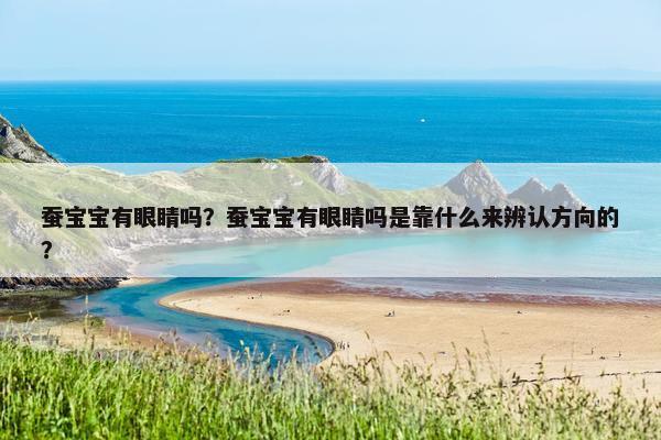 蚕宝宝有眼睛吗？蚕宝宝有眼睛吗是靠什么来辨认方向的？