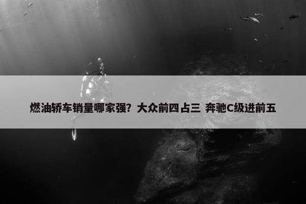 燃油轿车销量哪家强？大众前四占三 奔驰C级进前五