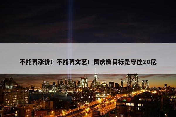 不能再涨价！不能再文艺！国庆档目标是守住20亿