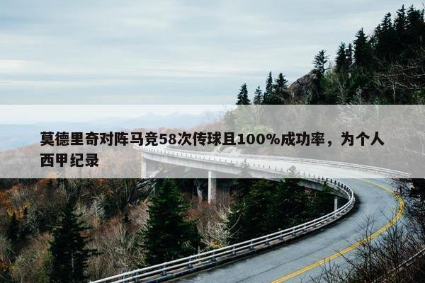 莫德里奇对阵马竞58次传球且100%成功率，为个人西甲纪录