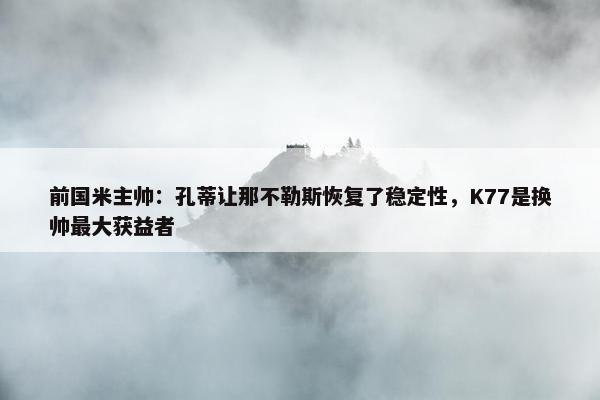 前国米主帅：孔蒂让那不勒斯恢复了稳定性，K77是换帅最大获益者