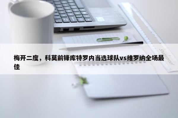 梅开二度，科莫前锋库特罗内当选球队vs维罗纳全场最佳