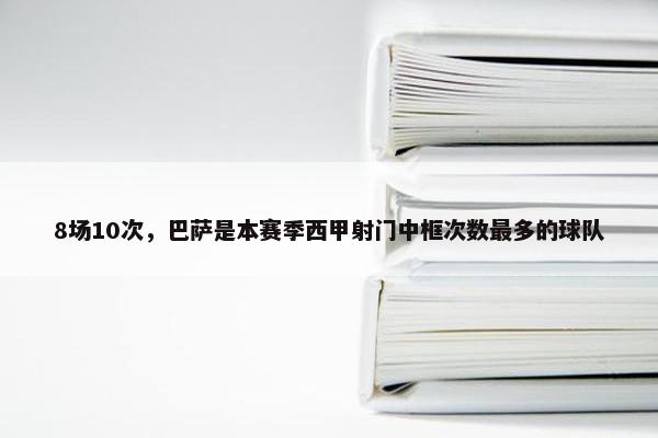 8场10次，巴萨是本赛季西甲射门中框次数最多的球队